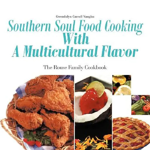 Southern Soul Food Cooking with a Multicultural Flavor: The Rouse Family Cookbook by Gwendolyn Carroll Vaughn