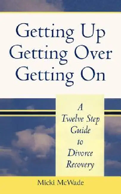 Getting Up, Getting Over, Getting On: A Twelve Step Guide To Divorce Recovery by Micki McWade