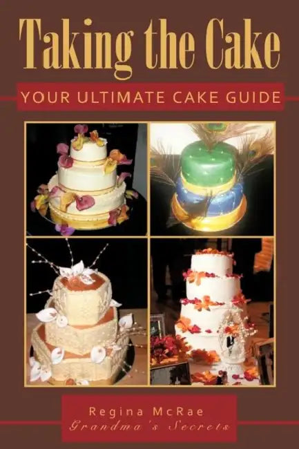 Taking the Cake: Your Ultimate Cake Guide by Regina McRae