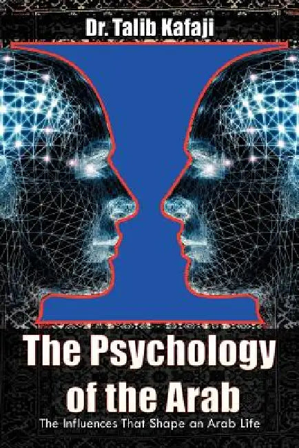 The Psychology of the Arab: The Influences That Shape an Arab Life by Talib Kafaji