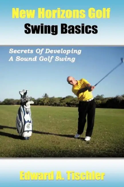 New Horizons Golf Swing Basics: Secrets of Developing a Sound Golf Swing by Edward A. Tischler