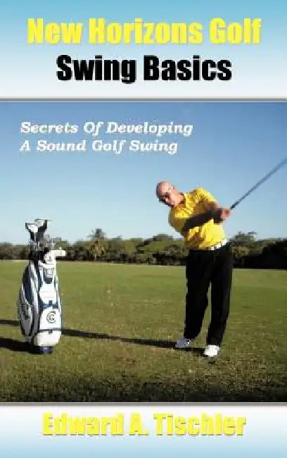 New Horizons Golf Swing Basics: Secrets of Developing a Sound Golf Swing by Edward A. Tischler