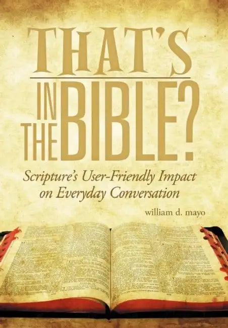 That's in the Bible?: Scripture's User-Friendly Impact on Everyday Conversation by William D. Mayo