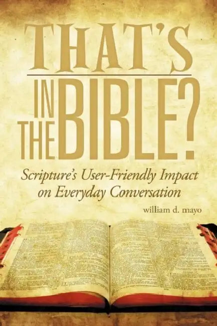 That's in the Bible?: Scripture's User-Friendly Impact on Everyday Conversation by William D. Mayo