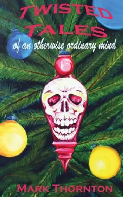 Twisted Tales of an Otherwise Ordinary Mind: a collection of horror stories by Mark Thornton