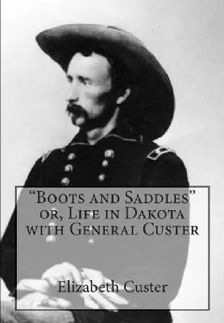 Boots and Saddles or, Life in Dakota with General Custer by Elizabeth Bacon Custer