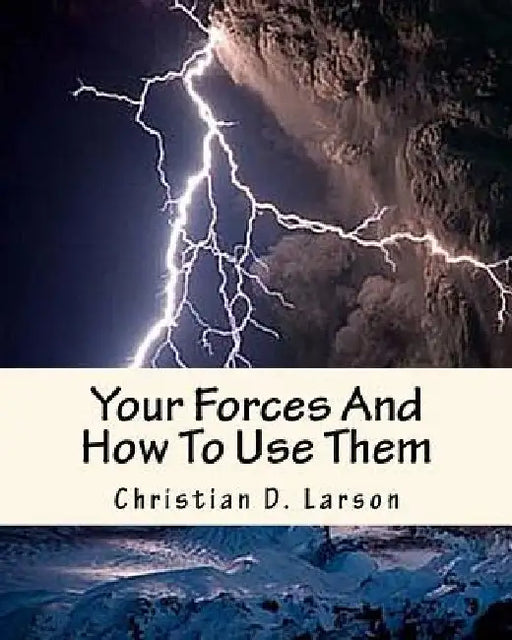 Your Forces And How To Use Them by Christian D. Larson