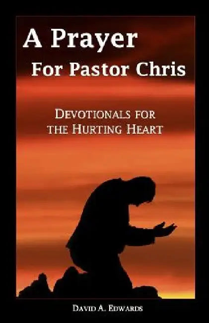 A Prayer for Pastor Chris: Devotionals for the Hurting Heart by David a. Edwards