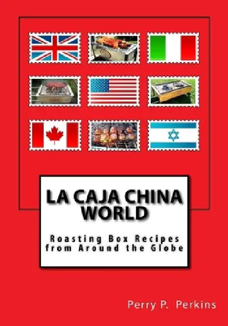 La Caja China World: Roasting Box Recipes from Around the Globe by Perry P. Perkins