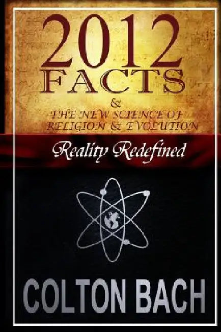 2012 Facts & The New Science Of Religion & Evolution by Colton Bach