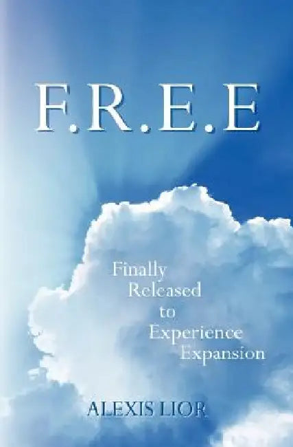 F.R.E.E: Finally Released to Experience Expansion by Alexis Lior
