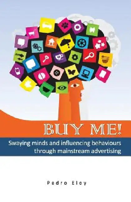 Buy Me! Swaying Minds And Influencing Behaviours Through Mainstream Advertising by Pedro Eloy