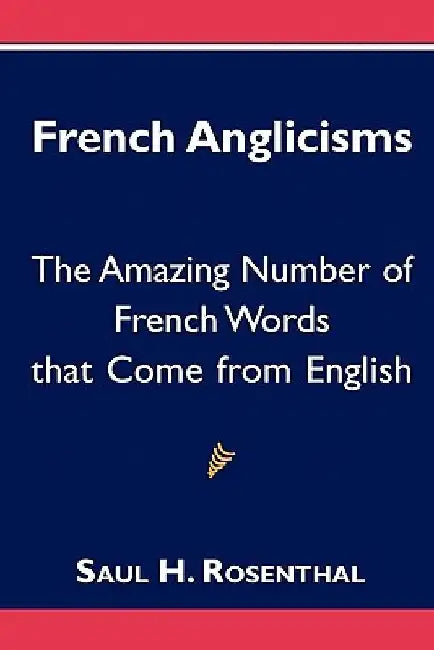 French Anglicisms: The Amazing Number of French Words that Come from English by Saul H. Rosenthal