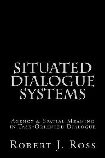 Situated Dialogue Systems by Robert J. Ross