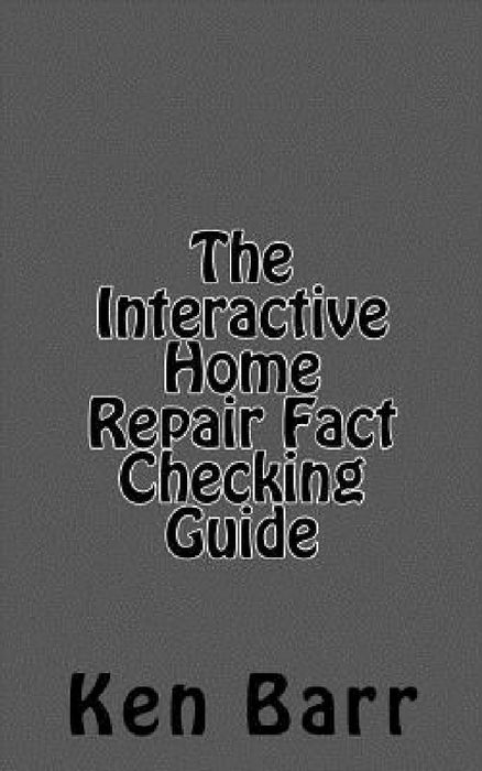 The Interactive Home Repair Fact Checking Guide by Ken Barr