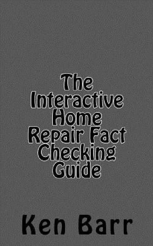 The Interactive Home Repair Fact Checking Guide by Ken Barr
