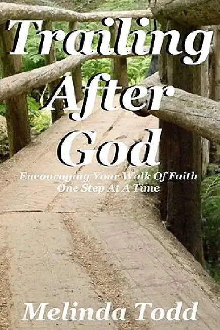Trailing After God: Encouraging Your Walk Of Faith One Step At A Time by Melinda Todd