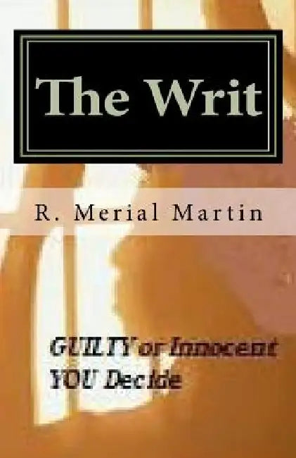 The Writ: Guilty or Innocent, You Decide by R. Merial Martin
