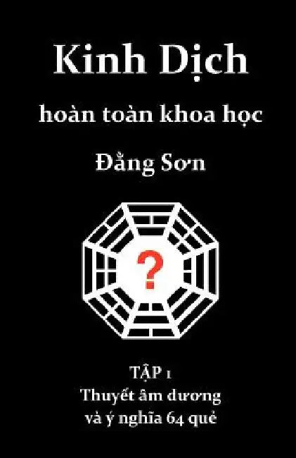 Kinh Dich hoan toan khoa hoc: Thuyet am duong va y nghia 64 que by Dang Son
