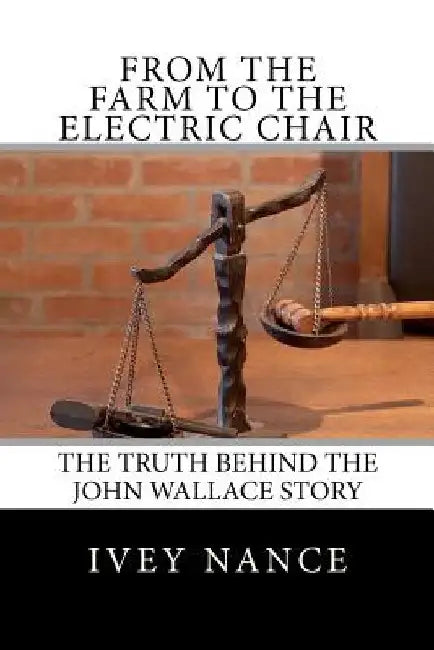 From the Farm to the Electric Chair: The John Wallace Story by Ivey Nance
