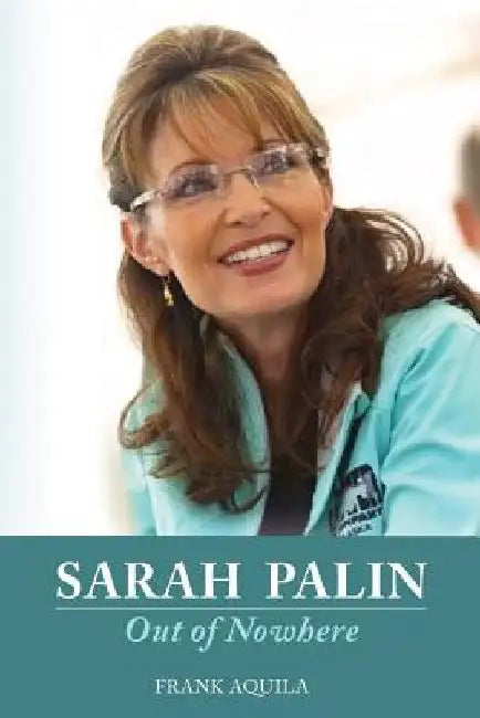 Sarah Palin Out of Nowhere by Frank A. Aquila