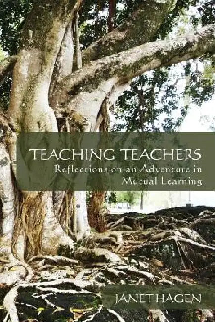Teaching Teachers: Reflections on an Adventure in Mutual Learning by Janet Hagen