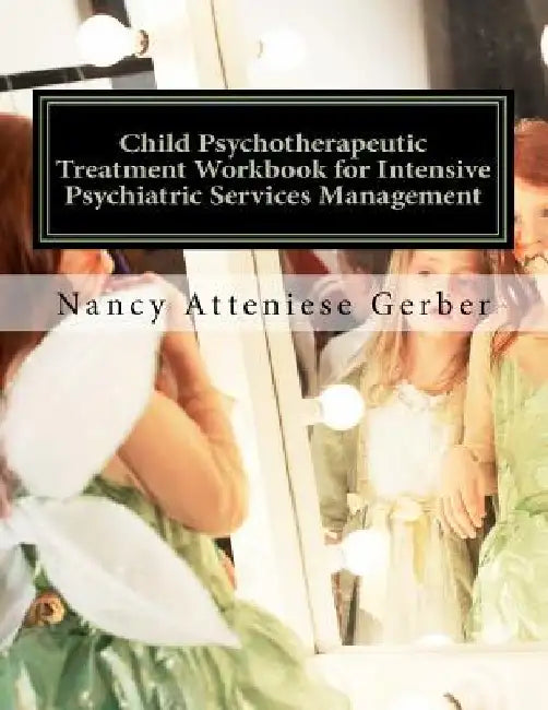 Child Psychotherapeutic Treatment Workbook for Intensive Psychiatric Services Management: Inpatient Psychotherapy by Nancy Atteniese Gerber