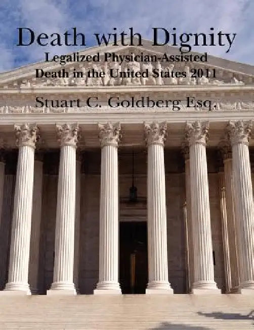 Death With Dignity: Legalized Physician-Assisted Death in the United States 2011 by Stuart C. Goldberg Esq