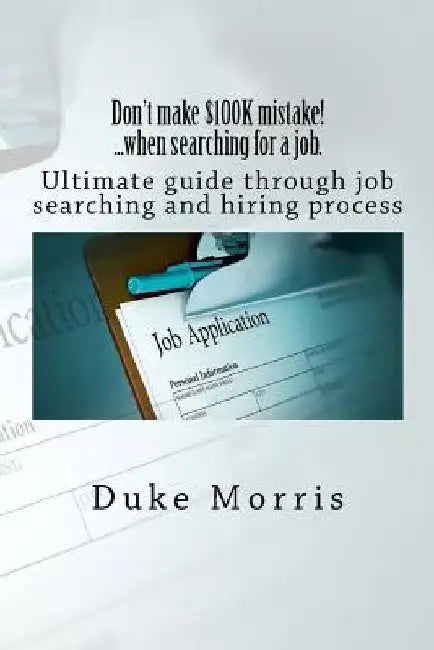 Don't make $100K mistake! ...when searching for a job.: Ultimate guide through job searching and hiring process by Duke Morris