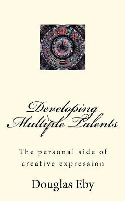 Developing Multiple Talents: The personal side of creative expression by Douglas Eby