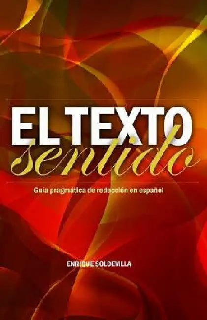 El texto sentido: Guía pragmática de redacción en español by Soldevilla, Enrique
