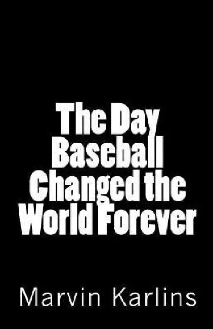 The Day Baseball Changed the World Forever by Marvin Karlins