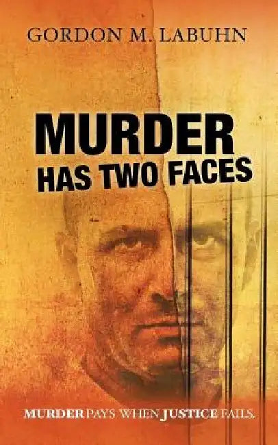 Murder Has Two Faces: Murder pays when justice fails. by Gordon M. Labuhn