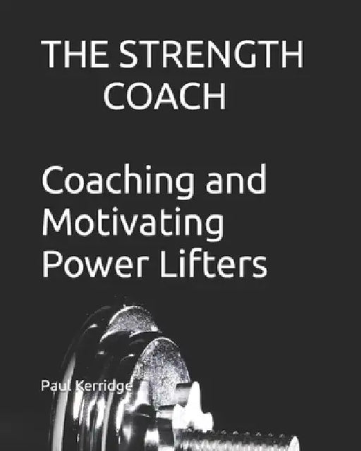 The Strength Coach - Coaching and Motivating Power Lifters: Coaching and Motivating Power Lifters by Paul Kerridge