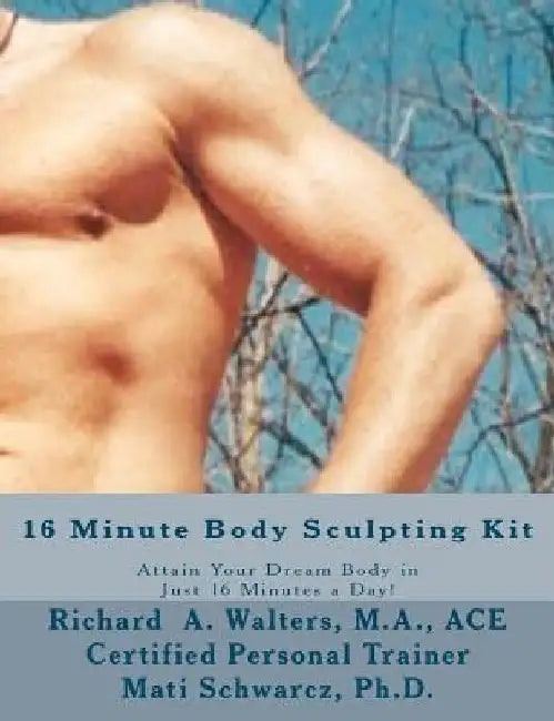 16 Minute Body Sculpting Kit: Attain your dream body in just 16 minutes a day by Mati Schwarcz Ph. D.