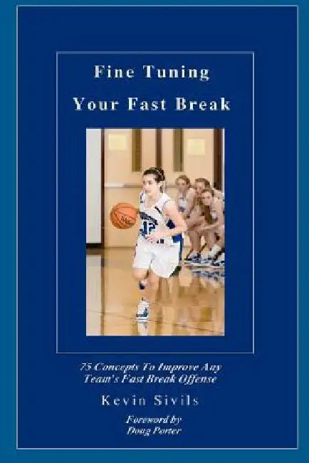 Fine Tuning Your Fast Break: 75 Concepts to Improve Any Team's Fast Break Offense by Kevin Sivils
