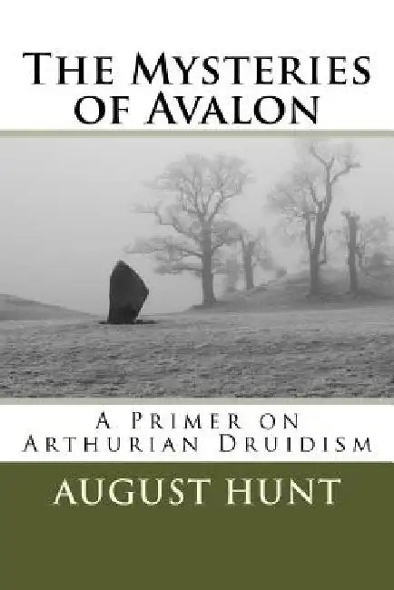 The Mysteries of Avalon: A Primer on Arthurian Druidism by August Hunt