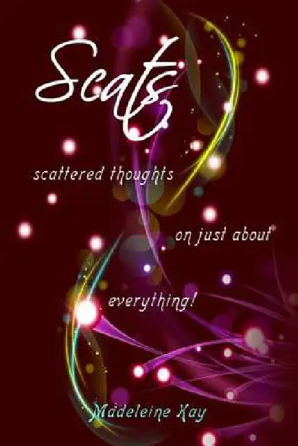 Scats: scattered thoughts on just about everything by Madeleine Kay