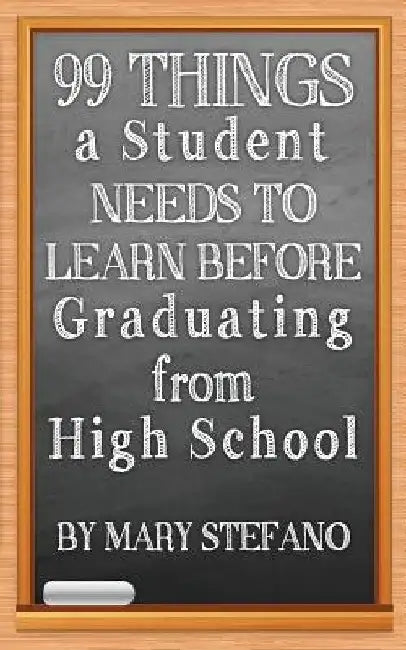 99 Things a Student Needs to Learn before Graduating from High School by Mary Stefano