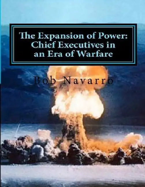 The Expansion of Power: Chief Executives In an Era of Warfare by Bob Navarro