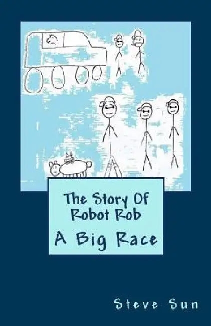 The Story Of Robot Rob: A Big Race by Steve Sun