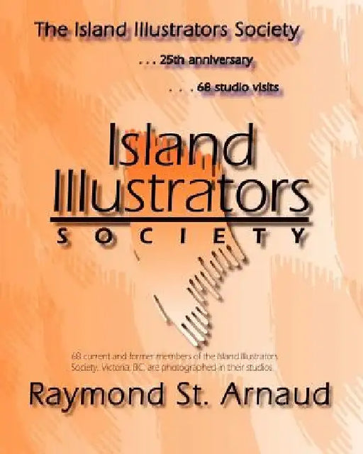 The Island Illustrators Society: 25th anniversary...68 studio visits by Raymond H. St Arnaud