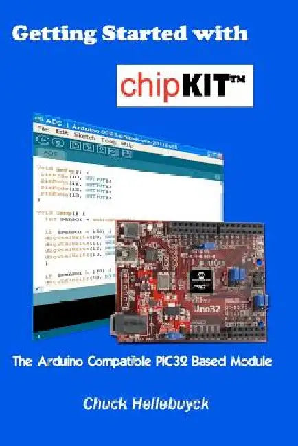 Getting Started with chipKIT: The Arduino Compatible PIC32 Based Module by Chuck Hellebuyck