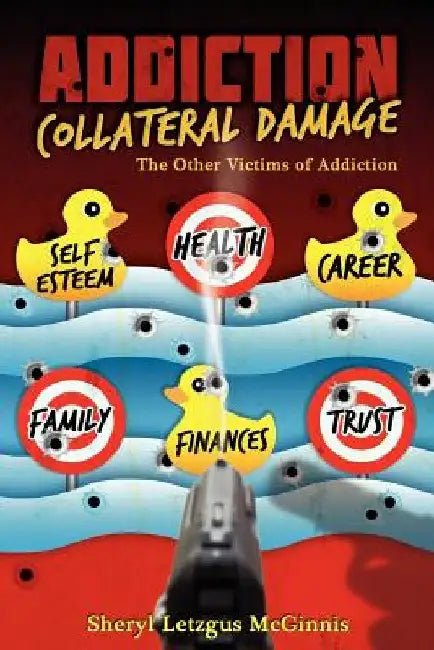 Addiction Collateral Damage: The Other Victims Of Addiction by Sheryl Letzgus McGinnis