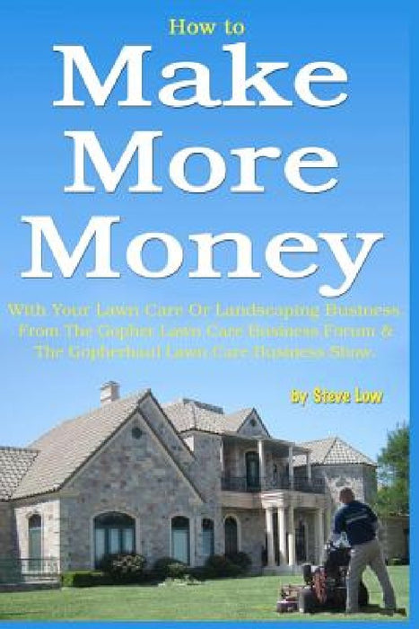 How to Make More Money with your lawn care or landscaping business. From The Gopher Lawn Care Business Forum & The GopherHaul Lawn Care Business Show. by Steve Low
