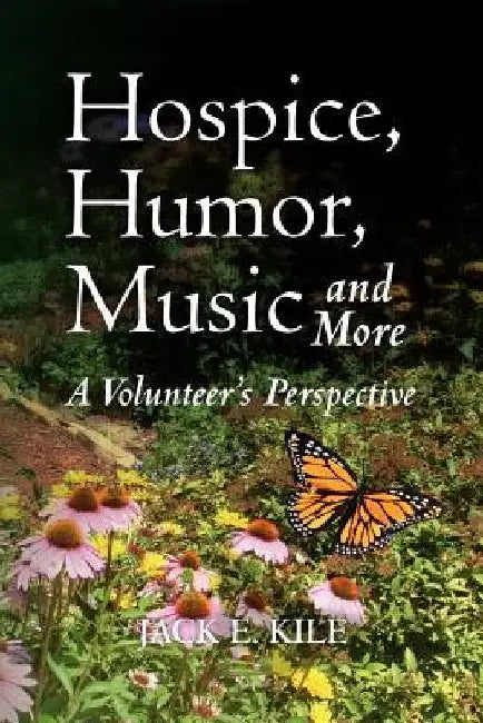Hospice, Humor, Music and More: A Volunteer's Perspective by Jack E. Kile