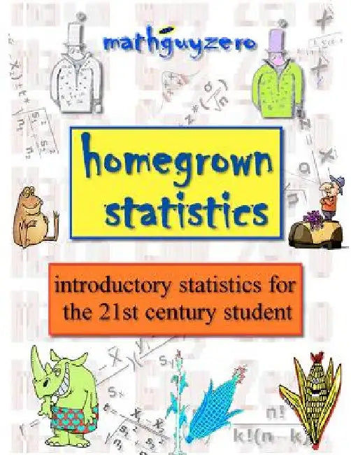 Homegrown Statistics: introductory statistics for the 21st century student by Math Guy Zero