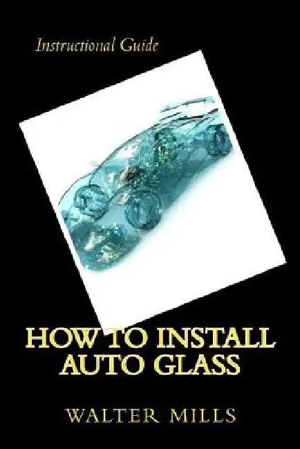 How To Install Auto Glass by Walter R. Mills