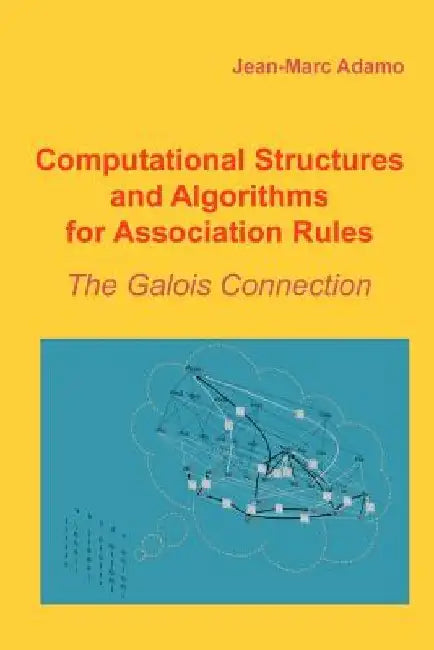 Computational Structures and Algorithms for Association Rules: The Galois Connection by Jean-Marc Adamo