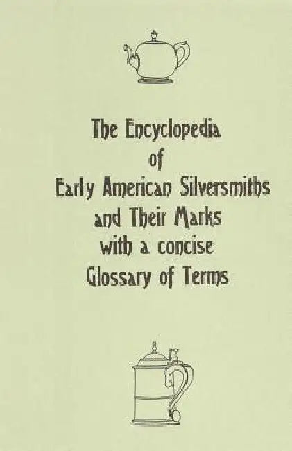 The Encyclopedia of Early American Silversmiths and Their Marks with a concise Glossary of Terms: Revised and Edited by Rita R. Benson by Rita R. Benson